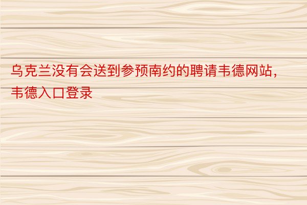 乌克兰没有会送到参预南约的聘请韦德网站，韦德入口登录