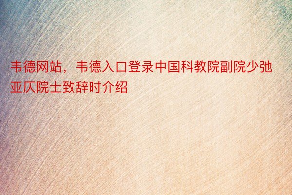 韦德网站，韦德入口登录中国科教院副院少弛亚仄院士致辞时介绍
