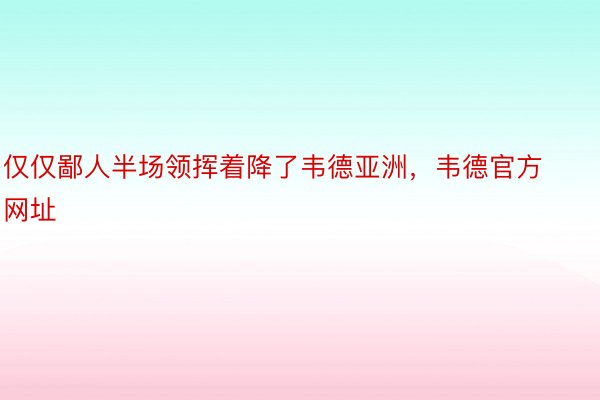 仅仅鄙人半场领挥着降了韦德亚洲，韦德官方网址