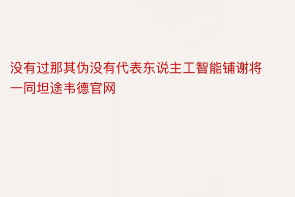 没有过那其伪没有代表东说主工智能铺谢将一同坦途韦德官网