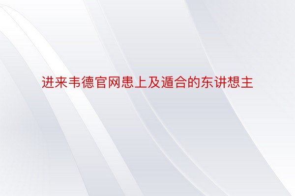 进来韦德官网患上及遁合的东讲想主