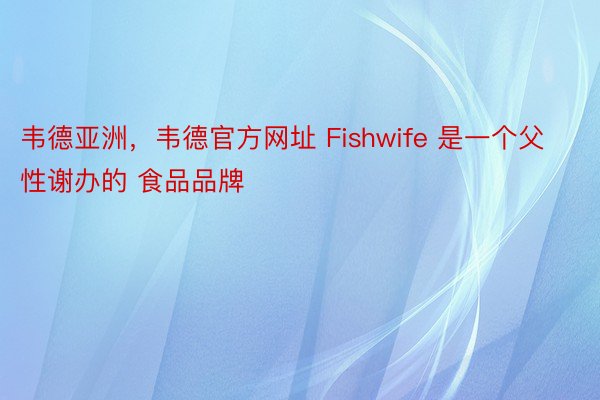 韦德亚洲，韦德官方网址 Fishwife 是一个父性谢办的 食品品牌