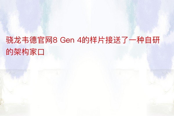 骁龙韦德官网8 Gen 4的样片接送了一种自研的架构家口