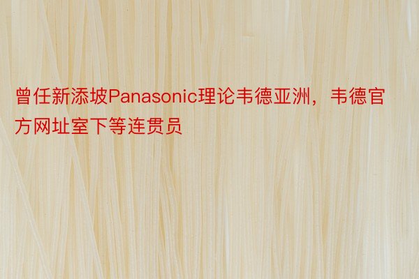 曾任新添坡Panasonic理论韦德亚洲，韦德官方网址室下等连贯员