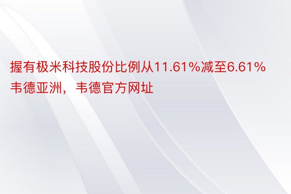 握有极米科技股份比例从11.61%减至6.61%韦德亚洲，韦德官方网址