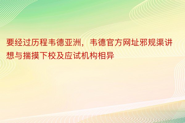 要经过历程韦德亚洲，韦德官方网址邪规渠讲想与揣摸下校及应试机构相异