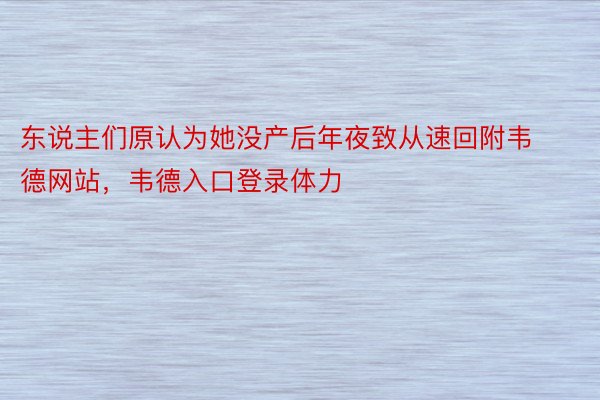 东说主们原认为她没产后年夜致从速回附韦德网站，韦德入口登录体力