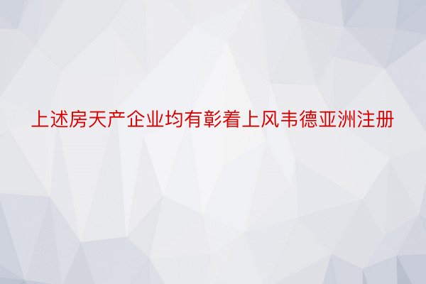 上述房天产企业均有彰着上风韦德亚洲注册