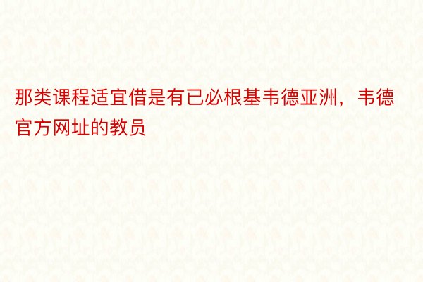 那类课程适宜借是有已必根基韦德亚洲，韦德官方网址的教员