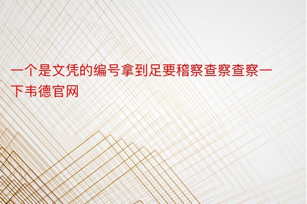 一个是文凭的编号拿到足要稽察查察查察一下韦德官网