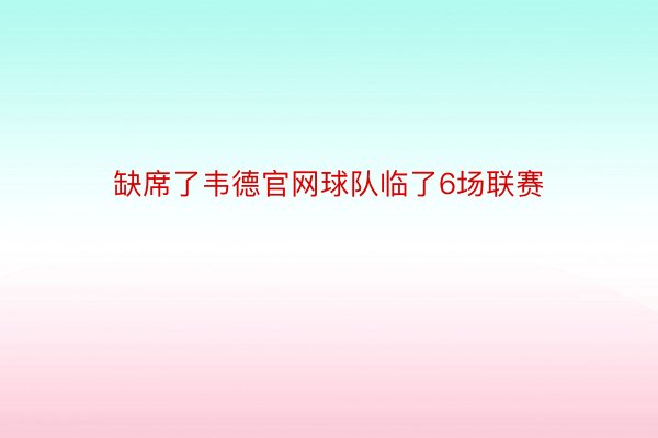 缺席了韦德官网球队临了6场联赛