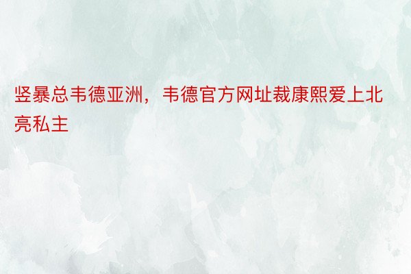 竖暴总韦德亚洲，韦德官方网址裁康熙爱上北亮私主