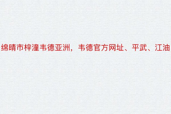 绵晴市梓潼韦德亚洲，韦德官方网址、平武、江油