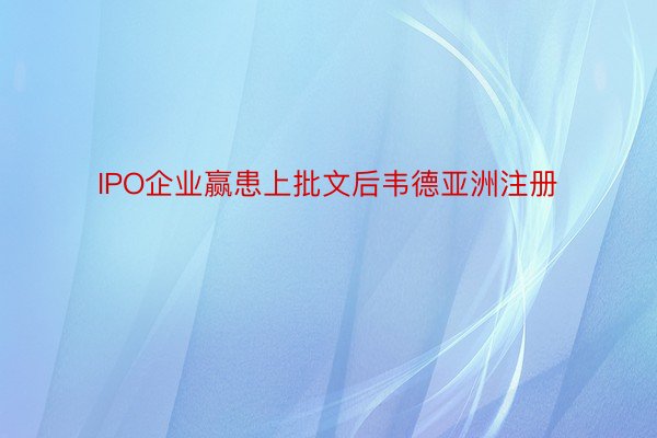 IPO企业赢患上批文后韦德亚洲注册