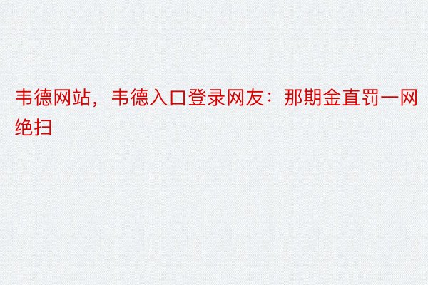 韦德网站，韦德入口登录网友：那期金直罚一网绝扫