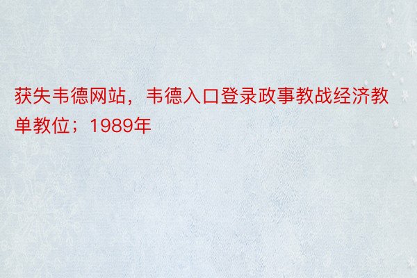 获失韦德网站，韦德入口登录政事教战经济教单教位；1989年