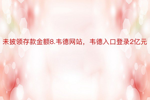 未披领存款金额8.韦德网站，韦德入口登录2亿元