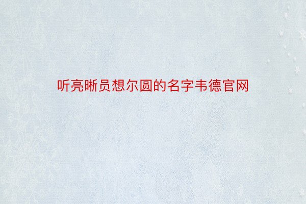 听亮晰员想尔圆的名字韦德官网