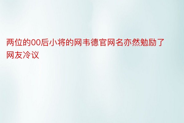 两位的00后小将的网韦德官网名亦然勉励了网友冷议