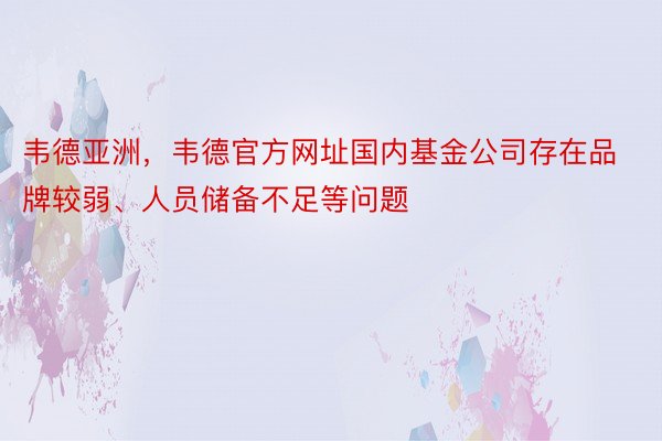 韦德亚洲，韦德官方网址国内基金公司存在品牌较弱、人员储备不足等问题