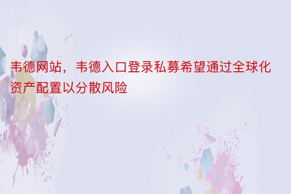 韦德网站，韦德入口登录私募希望通过全球化资产配置以分散风险