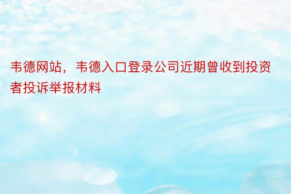 韦德网站，韦德入口登录公司近期曾收到投资者投诉举报材料